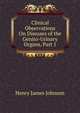Clinical Observations On Diseases of the Genito-Urinary Organs, Part 1, Henry James Johnson 