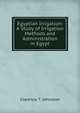 Egyptian Irrigation: A Study of Irrigation Methods and Administration in Egypt, Clarence T. Johnston 