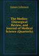 The Medico-Chirurgical Review, and Journal of Medical Science (Quarterly), James Johnson 