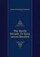 The Myrtle Wreath: Or Stray Leaves Recalled, Anna Cummings Johnson 