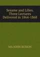 Sesame and Lilies. Three Lectures Delivered in 1864-1868, MA JOHN RUSKIN 