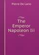 The Emperor Napoleon Iii., Pierre de Lano 
