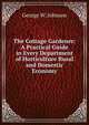 The Cottage Gardener: A Practical Guide in Every Department of Horticulture Rural and Domestic Economy, George W. Johnson 