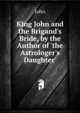 King John and the Brigand's Bride, by the Author of 'the Astrologer's Daughter'., John 