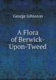 A Flora of Berwick-Upon-Tweed, George Johnston 