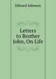 Letters to Brother John, On Life, Edward Johnson 