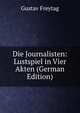 Die Journalisten: Lustspiel in Vier Akten (German Edition), Gustav Freytag 