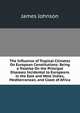 The Influence of Tropical Climates On European Constitutions: Being a Treatise On the Principal Diseases Incidental to Europeans in the East and West Indies, Mediterranean, and Coast of Africa, James Johnson 