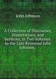 A Collection of Discourses, Dissertations, and Sermons. in Two Volumes. by the Late Reverend John Johnson, ., John Johnson 
