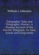 Telegraphic Tales and Telegraphic History: A Popular Account of the Electric Telegraph, Its Uses, Extent and Outgrowths, William J. Johnston 