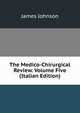 The Medico-Chirurgical Review. Volume Five (Italian Edition), James Johnson 