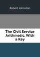 The Civil Service Arithmetic. With a Key, Robert Johnston 