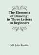 The Elements of Drawing; in Three Letters to Beginners, MA JOHN RUSKIN 