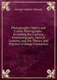 Photographic Optics and Colour Photography: Including the Camera, Kinematograph, Optical Lantern, and the Theory and Practice of Image Formation, George Lindsay Johnson 