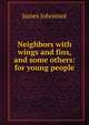 Neighbors with wings and fins, and some others: for young people, Johonnot James 