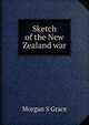 Sketch of the New Zealand war, Morgan S Grace 