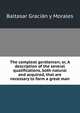 The compleat gentleman; or, A description of the several qualifications, both natural and acquired, that are necessary to form a great man, Baltasar Gracian y Morales 