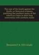 The case of the South against the North; or Historical evidence justifying the southern states of the American Union in their long controversy with northern states, Benjamin F. b. 1831 Grady 
