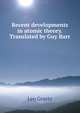 Recent developments in atomic theory. Translated by Guy Barr, Leo Graetz 