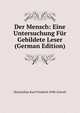 Der Mensch: Eine Untersuchung Fur Gebildete Leser (German Edition), Maximilian Karl Friedrich Wilh Gravell 