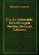 Die Zu Suhnende Schuld Gegen Goethe (German Edition), Friedrich Graevell 