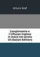 L'anglomania e l'influsso inglese in Italia nel secolo 18 (Italian Edition), Arturo Graf 