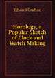 Horology, a Popular Sketch of Clock and Watch Making, Edward Grafton 