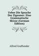 Ueber Die Sprache Der Zigeuner: Eine Grammatische Skizze (German Edition), Alfred Graffunder 