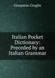 Italian Pocket Dictionary: Preceded by an Italian Grammar, Giuspanio Graglia 