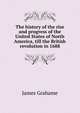 The history of the rise and progress of the United States of North America, till the British revolution in 1688, James Grahame 