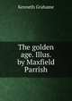 The golden age. Illus. by Maxfield Parrish, Kenneth Grahame 