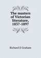 The masters of Victorian literature, 1837-1897, Richard D Graham 