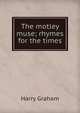 The motley muse; rhymes for the times, Harry Graham 