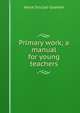 Primary work; a manual for young teachers, Anna Sinclair Graham 