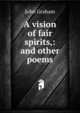 A vision of fair spirits,: and other poems., John Graham 