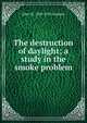 The destruction of daylight; a study in the smoke problem, John W. 1859-1932 Graham 