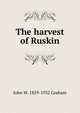 The harvest of Ruskin, John W. 1859-1932 Graham 