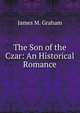 The Son of the Czar: An Historical Romance, James M. Graham 