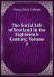 The Social Life of Scotland in the Eighteenth Century, Volume 1, Henry Grey Graham 