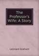 The Professor's Wife: A Story, Leonard Graham 