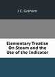 Elementary Treatise On Steam and the Use of the Indicator, J C. Graham 