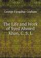 The Life and Work of Syed Ahmed Khan, C. S. L., George Farquhar Graham 