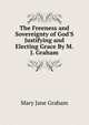 The Freeness and Sovereignty of God'S Justifying and Electing Grace By M.J. Graham., Mary Jane Graham 
