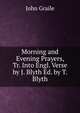 Morning and Evening Prayers, Tr. Into Engl. Verse by J. Blyth Ed. by T. Blyth., John Graile 
