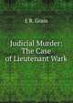 Judicial Murder: The Case of Lieutenant Wark, E R. Grain 