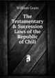 The Testamentary & Succession Laws of the Republic of Chili, William Grain 