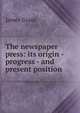 The newspaper press: its origin - progress - and present position, Grant, James 
