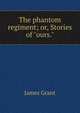 The phantom regiment; or, Stories of "ours.", Grant, James 