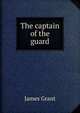 The captain of the guard, Grant, James 