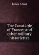 The Constable of France; and other military historiettes, Grant, James 